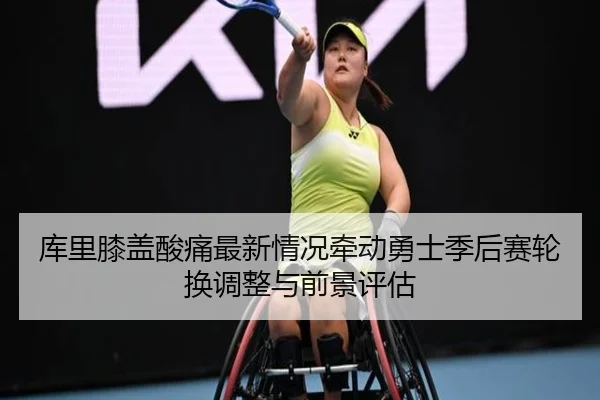 库里膝盖酸痛最新情况牵动勇士季后赛轮换调整与前景评估