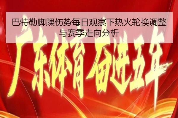 巴特勒脚踝伤势每日观察下热火轮换调整与赛季走向分析
