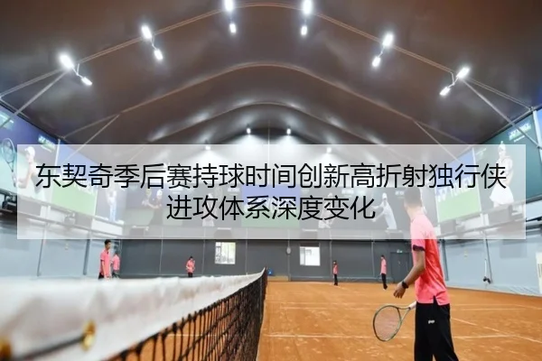 东契奇季后赛持球时间创新高折射独行侠进攻体系深度变化