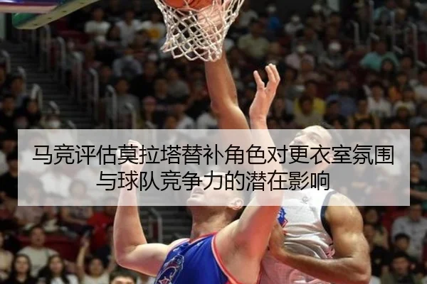 马竞评估莫拉塔替补角色对更衣室氛围与球队竞争力的潜在影响