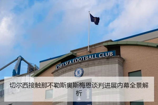 切尔西接触那不勒斯奥斯梅恩谈判进展内幕全景解析