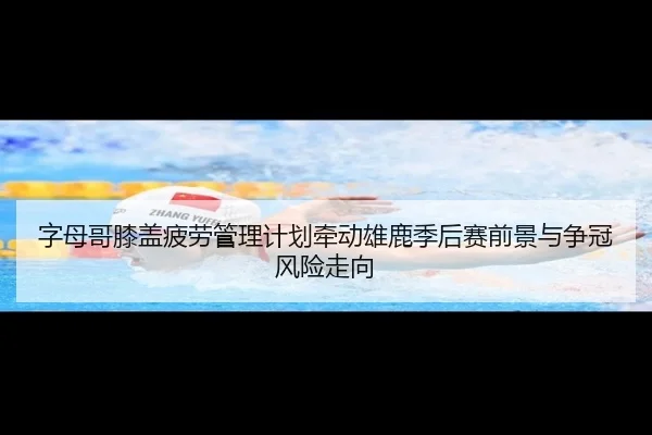 字母哥膝盖疲劳管理计划牵动雄鹿季后赛前景与争冠风险走向