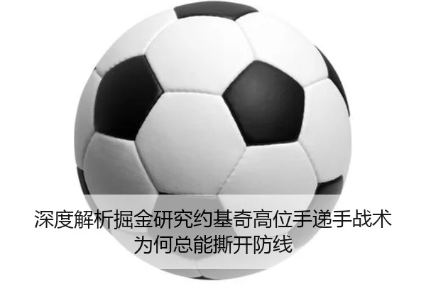 深度解析掘金研究约基奇高位手递手战术为何总能撕开防线