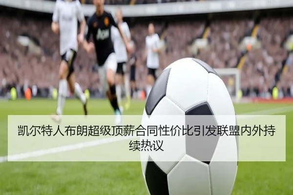 凯尔特人布朗超级顶薪合同性价比引发联盟内外持续热议