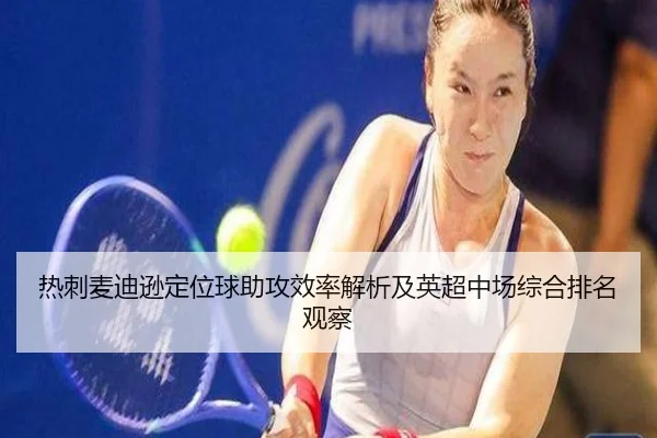 热刺麦迪逊定位球助攻效率解析及英超中场综合排名观察