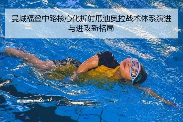 曼城福登中路核心化折射瓜迪奥拉战术体系演进与进攻新格局