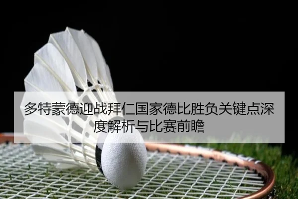 多特蒙德迎战拜仁国家德比胜负关键点深度解析与比赛前瞻