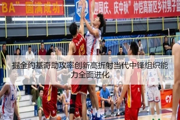 掘金约基奇助攻率创新高折射当代中锋组织能力全面进化