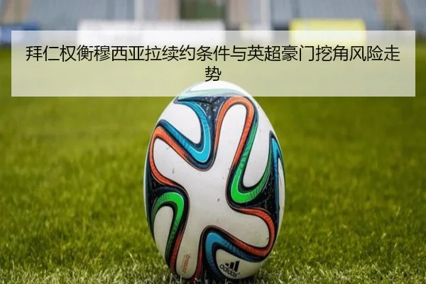 拜仁权衡穆西亚拉续约条件与英超豪门挖角风险走势