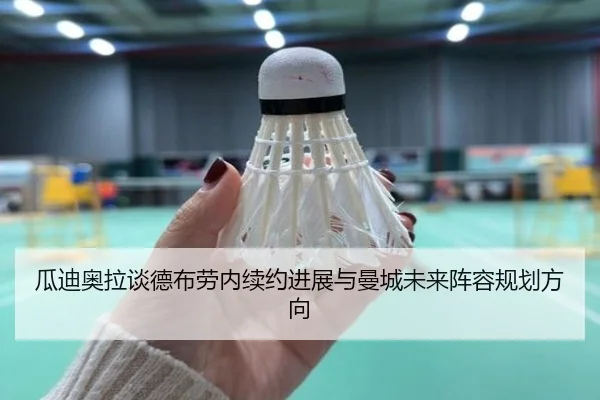 瓜迪奥拉谈德布劳内续约进展与曼城未来阵容规划方向