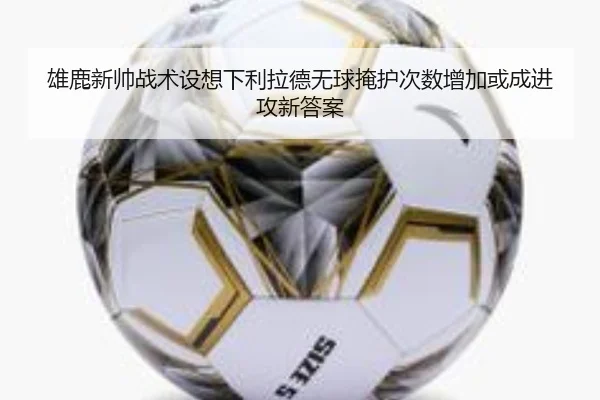 雄鹿新帅战术设想下利拉德无球掩护次数增加或成进攻新答案