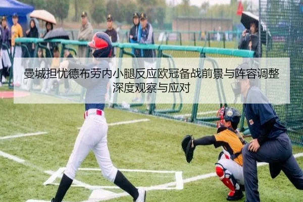 曼城担忧德布劳内小腿反应欧冠备战前景与阵容调整深度观察与应对