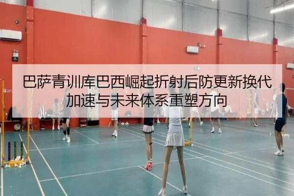 巴萨青训库巴西崛起折射后防更新换代加速与未来体系重塑方向