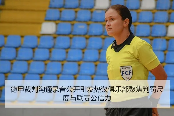 德甲裁判沟通录音公开引发热议俱乐部聚焦判罚尺度与联赛公信力