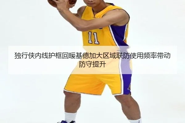 独行侠内线护框回暖基德加大区域联防使用频率带动防守提升